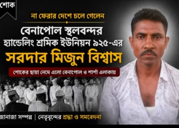 না ফেরার দেশে চলে গেলেন বেনাপোল স্থলবন্দর হ্যান্ডেলিং শ্রমিক ইউনিয়ন ৯২৫-এর সরদার মিজুন বিশ্বাস