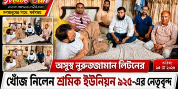 অসুস্থ বিএনপি নেতা নুরুজ্জামান লিটনের শারীরিক অবস্থার খোঁজ নিলেন শ্রমিক ইউনিয়ন ৯২৫-এর নেতৃবৃন্দ